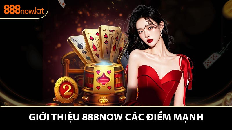 Giới thiệu 888NOW các điểm mạnh làm nên tên tuổi