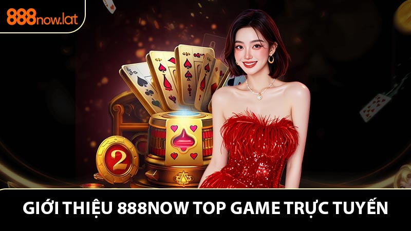 Giới thiệu 888NOW top sảnh game trực tuyến hot nhất